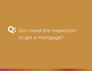 Do I need the inspection
to get a mortgage?
Q:
 