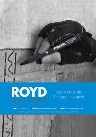 Call 01245 216 540 Email sales@roydtoolgroup.com Web www.roydtoolgroup.com
Leading Markets
Through Innovation
Unit 3, Grange Farm Business Centre, Woodham Road, Battlesbridge, Wickford, SS11 7QU
 
