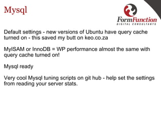 Mysql <ul><li>Default settings - new versions of Ubuntu have query cache turned on - this saved my butt on keo.co.za </li>...