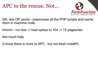 APC to the rescue. Not... <ul><li>OK, lets OP cache - preprocess all the PHP scripts and cache them in machine code. </li>...