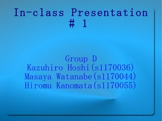 In-class Presentation # 1   Group D Kazuhiro Hoshi(s1170036) Masaya Watanabe(s1170044) Hiromu Kanomata(s1170055) 