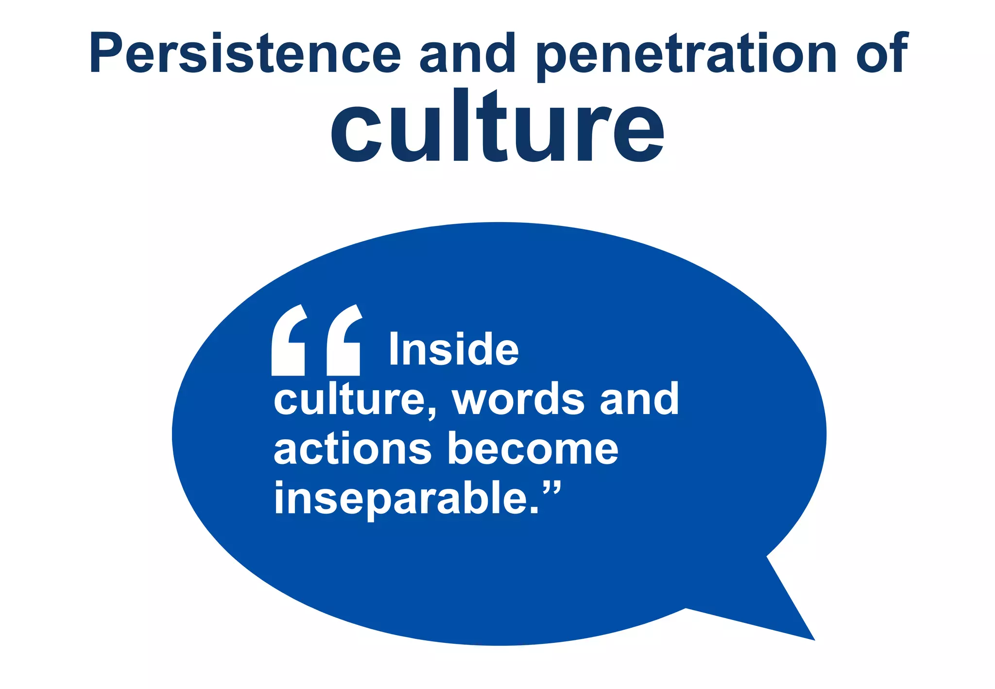 Persistence and penetration of culture Inside culture, words and actions become inseparable.” “ 