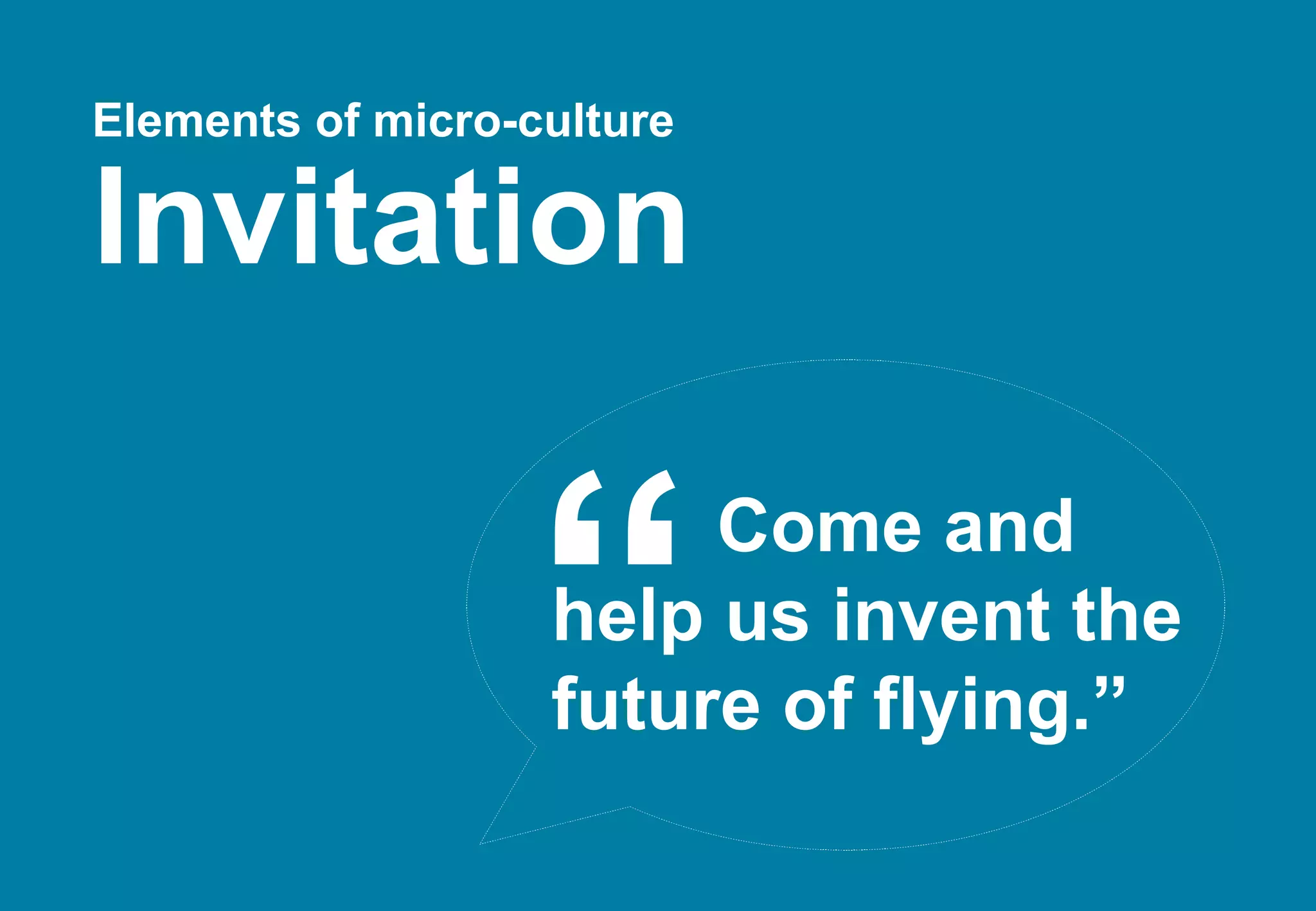 Elements of micro-culture   Invitation Come and  help us invent the future of flying.” “ 