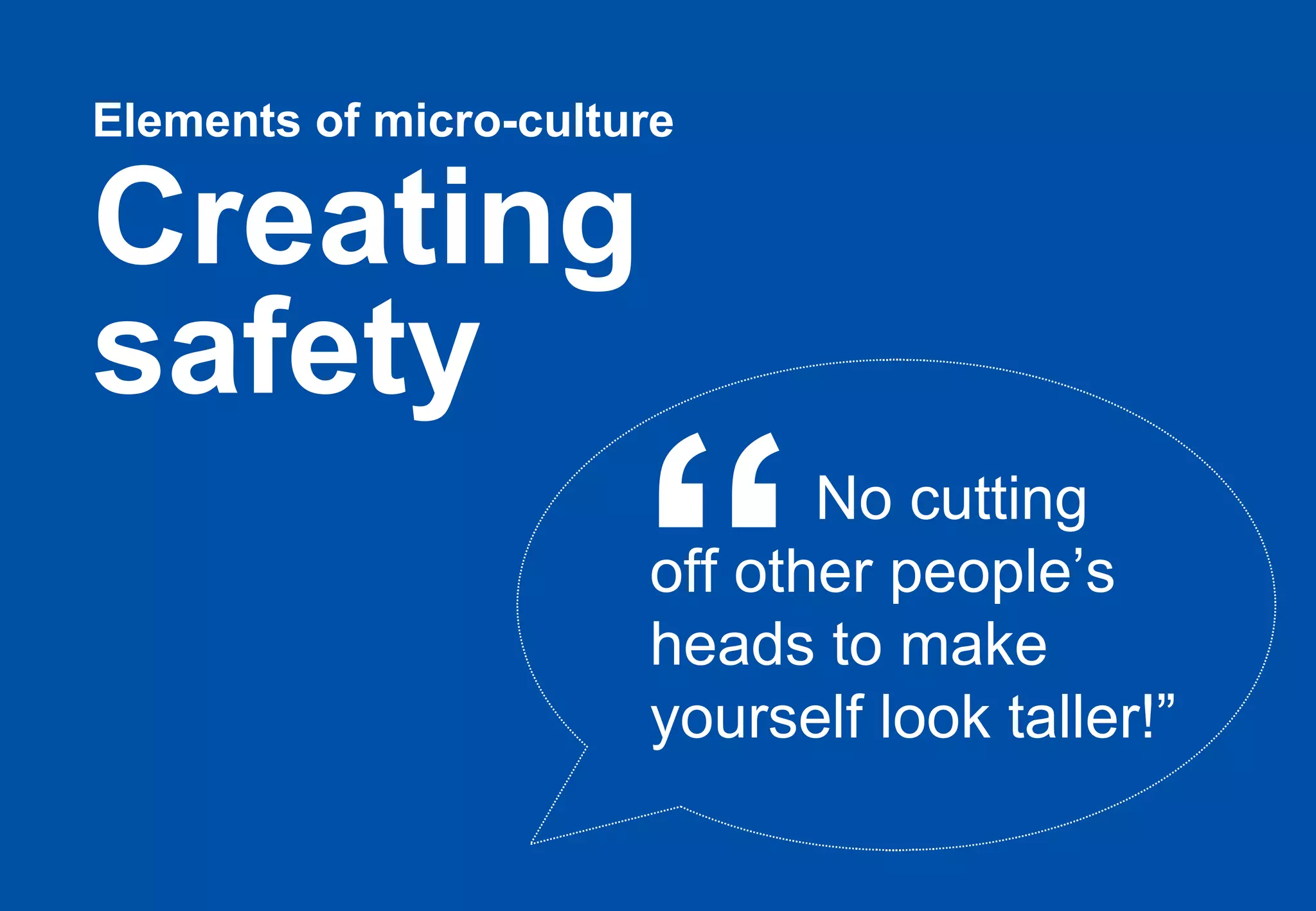 Elements of micro-culture   Creating safety No cutting  off other people’s heads to make yourself look taller!” “ 
