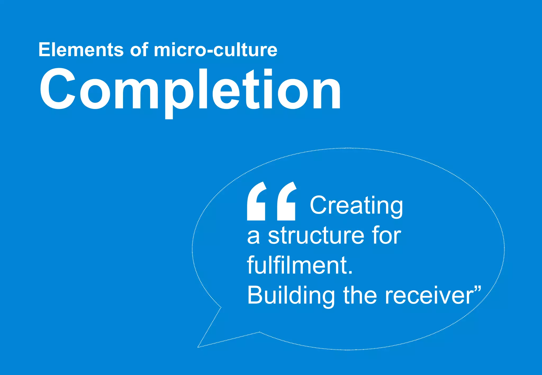 Elements of micro-culture   Completion Creating  a structure for fulfilment. Building the receiver” “ 