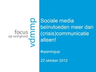 Sociale media
beïnvloeden meer dan
(crisis)communicatie
alleen!

#openingup

22 oktober 2012
 
