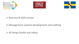  Business & skills review
 Management systems development and auditing
 All things health and safety
 