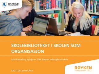 SKOLEBIBLIOTEKET I SKOLEN SOM
ORGANISASJON
Laila Handelsby og Rigmor Plikk, Røyken videregående skole

KRUTT 20. januar 2014

 