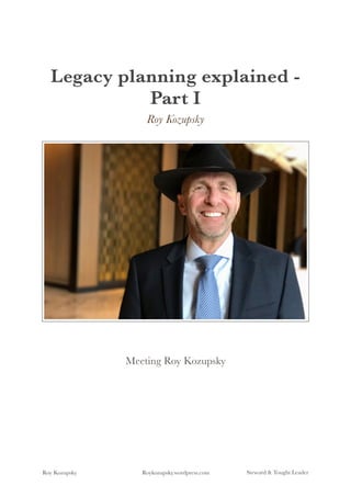 Legacy planning explained -
Part I
Roy Kozupsky
Meeting Roy Kozupsky
Roy Kozupsky Roykozupsky.wordpress.com Steward & Tought Leader
 