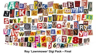 Video digi-pack ideas
Roy ‘Lawnmower’ Digi Pack – Final
 