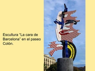 Escultura “La cara de
Barcelona” en el paseo
Colón.
 