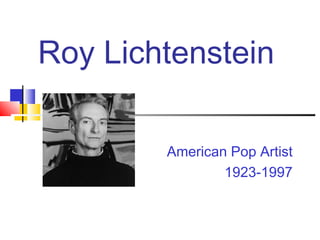 Roy Lichtenstein
American Pop Artist
1923-1997
 