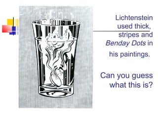 Lichtenstein
used thick,
stripes and
Benday Dots in
his paintings.
Can you guess
what this is?
 