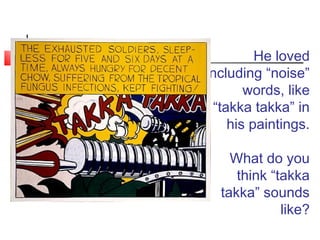 He loved
including “noise”
words, like
“takka takka” in
his paintings.
What do you
think “takka
takka” sounds
like?
 