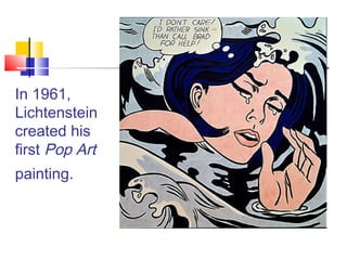 In 1961,
Lichtenstein
created his
first Pop Art
painting. 
 
