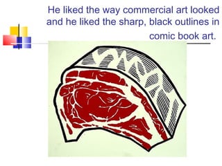 He liked the way commercial art looked
and he liked the sharp, black outlines in
comic book art.
 