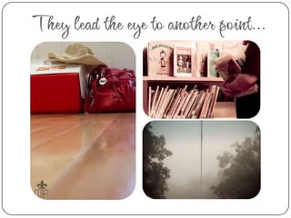 They lead the eye to another point…