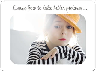 Learn how to take better pictures…