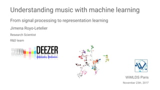 Understanding music with machine learning
From signal processing to representation learning
Jimena Royo-Letelier
Research Scientist
R&D team
WiMLDS Paris
November 23th, 2017
 
