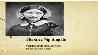 Florence Nightingale
MOTHER OF MODERN NURSING
By: Ezra Viktoria R. Haduca
 
