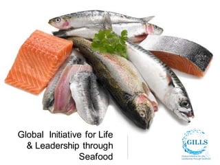Global Initiative for Life
  & Leadership through
                Seafood
 