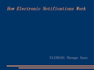 How Electronic Notifications Work




                 S1150101 Shougo Saze
 