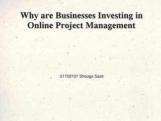 Why are Businesses Investing in
 Online Project Management




         S1150101 Shougo Saze
 