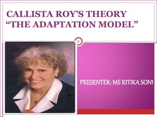 2
PRESENTER: MS RITIKA SONI
CALLISTA ROY’S THEORY
“THE ADAPTATION MODEL”
 