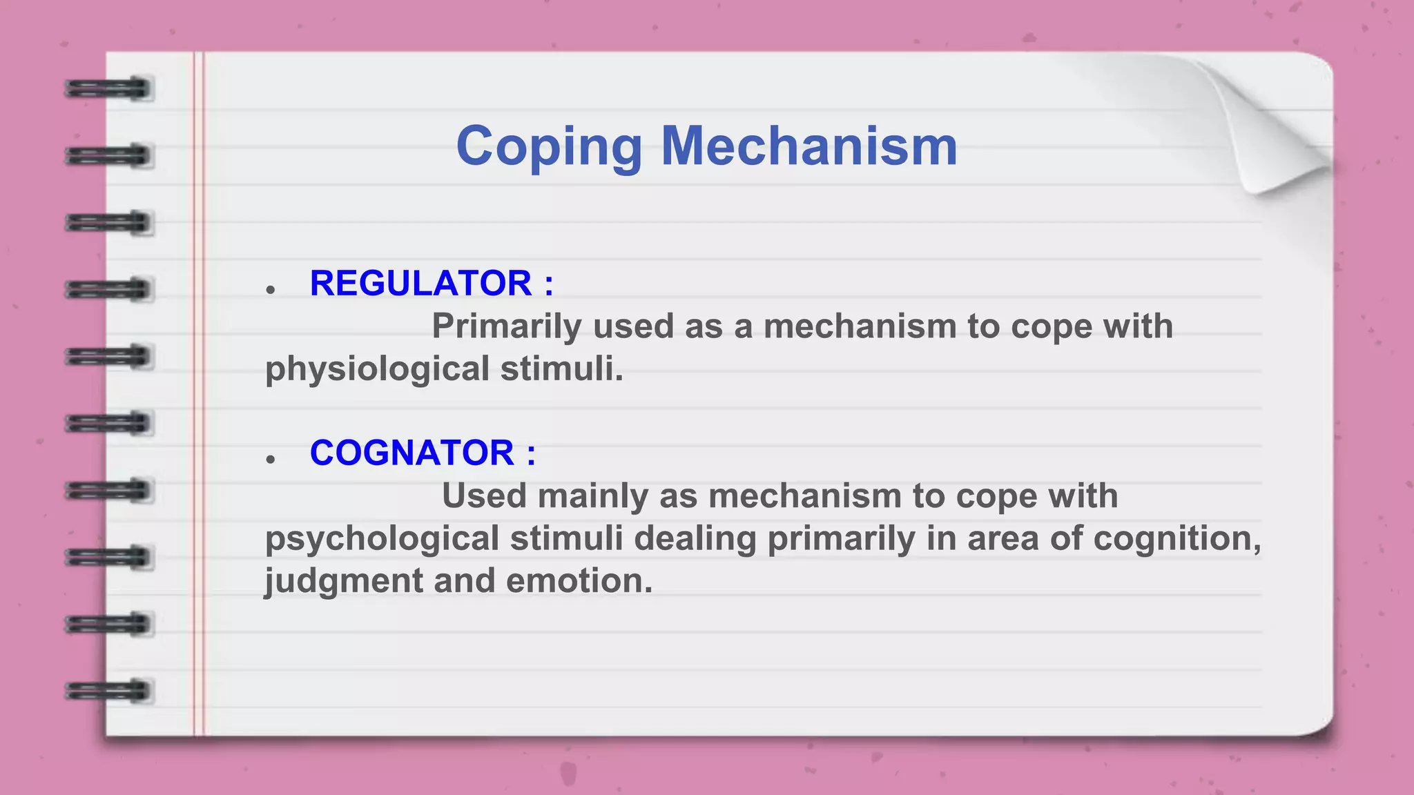 Coping Mechanism
● REGULATOR :
Primarily used as a mechanism to cope with
physiological stimuli.
● COGNATOR :
Used mainly as mechanism to cope with
psychological stimuli dealing primarily in area of cognition,
judgment and emotion.
 