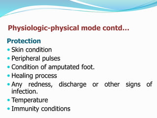 Physiologic-physical mode contd…
Protection
 Skin condition
 Peripheral pulses
 Condition of amputated foot.
 Healing process
 Any redness, discharge or other signs of
infection.
 Temperature
 Immunity conditions
 