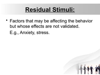 Residual Stimuli:
• Factors that may be affecting the behavior
but whose effects are not validated.
E.g., Anxiety, stress.
 