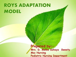 ROYS ADAPTATION
MODEL
Prepared by:-
Mrs. D. Melba Sahaya Sweety
Msc Nursing
Pediatric Nursing Department
 