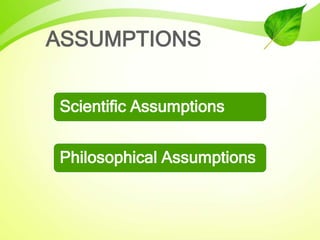 ASSUMPTIONS
Scientific Assumptions
Philosophical Assumptions
 