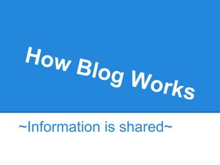 How Blog Works
~Information is shared~
 