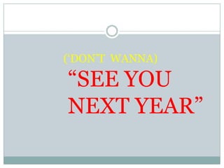 (‘Don’t Wanna) “SEE YOU NEXT YEAR”