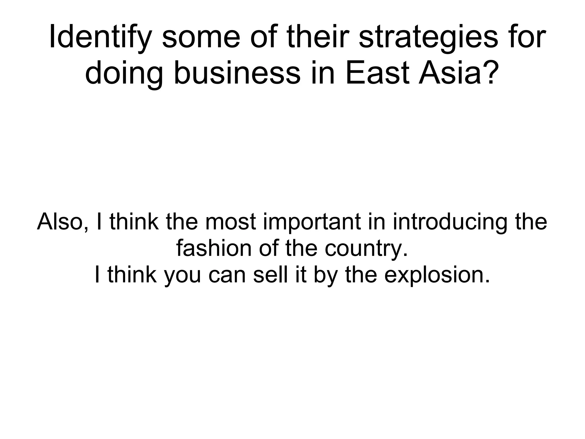 Identify some of their strategies for doing business in East Asia? Also, I think the most important in introducing the fashion of the country. I think you can sell it by the explosion. 