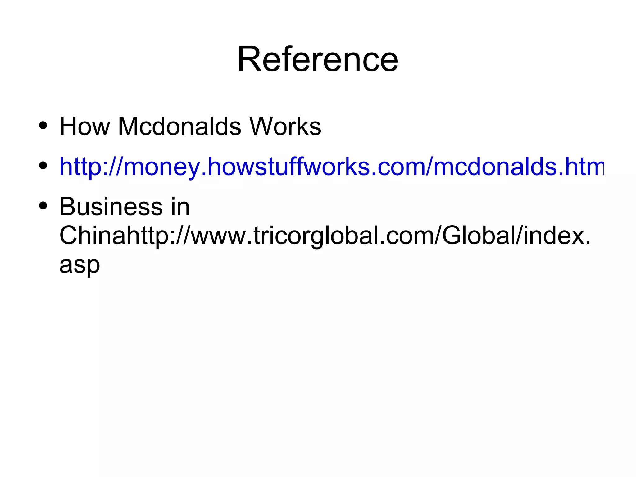 Reference How Mcdonalds Works http://money.howstuffworks.com/mcdonalds.htm Business in Chinahttp://www.tricorglobal.com/Global/index.asp 