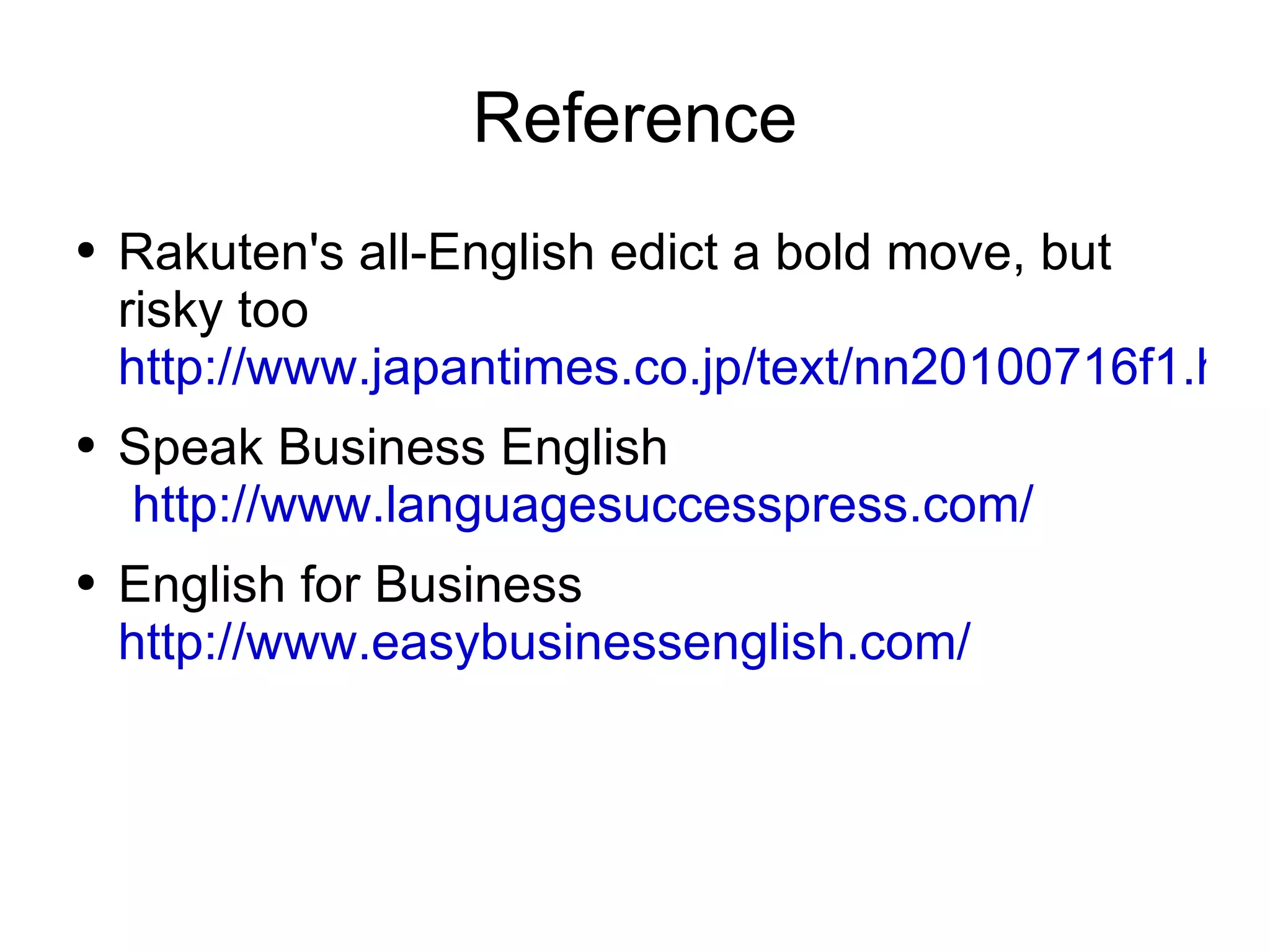 Reference Rakuten's all-English edict a bold move, but risky too  http://www.japantimes.co.jp/text/nn20100716f1.html Speak Business English  http://www.languagesuccesspress.com/ English for Business  http://www.easybusinessenglish.com/ 