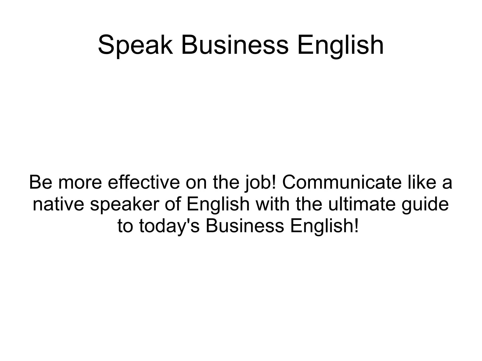 Speak Business English Be more effective on the job! Communicate like a native speaker of English with the ultimate guide to today's Business English!  