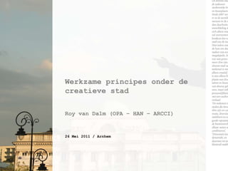 Werkzameprincipesonder de creatievestad,[object Object],Roy van Dalm (OPA – HAN – ARCCI),[object Object],26 Mei 2011 / Arnhem,[object Object]