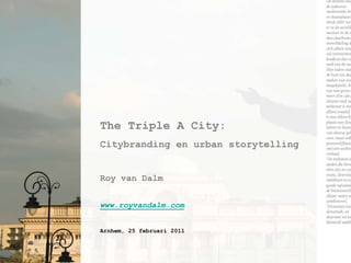 The Triple A City: Citybranding en urban storytelling Roy van Dalm www.royvandalm.com Arnhem, 25 februari 2011 