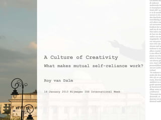 A Culture of Creativity
What makes mutual self-reliance work?


Roy van Dalm

16 January 2013 Nijmegen ISS International Week
 