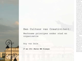 EenCultuur van Creativiteit: Werkzameprincipesonderstad en organisatie Roy van Dalm 27 mei 2011 /Master MMI Nijmegen 