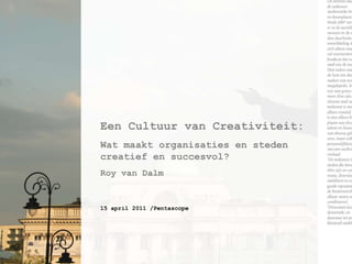 EenCultuur van Creativiteit: Watmaaktorganisaties en stedencreatief en succesvol? Roy van Dalm 15 april 2011 /Pentascope 