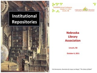 Institutional Repositories Erik Desmazieres, illustration for Jorge Luis Borges’ “The Library of Babel” Nebraska  Library  Association  Lincoln, NE October 6, 2011 