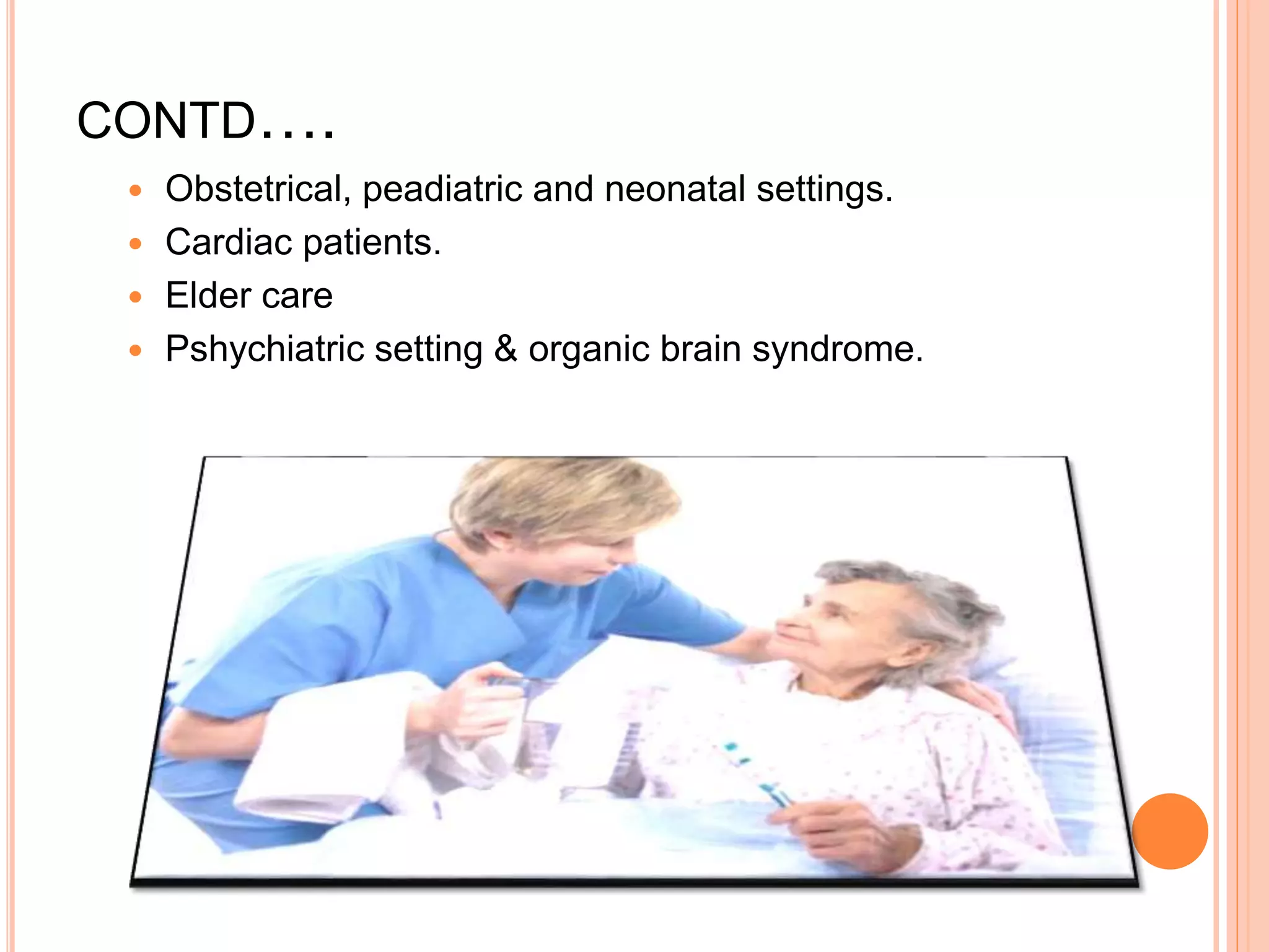 CONTD….
 Obstetrical, peadiatric and neonatal settings.
 Cardiac patients.
 Elder care
 Pshychiatric setting & organic brain syndrome.
 