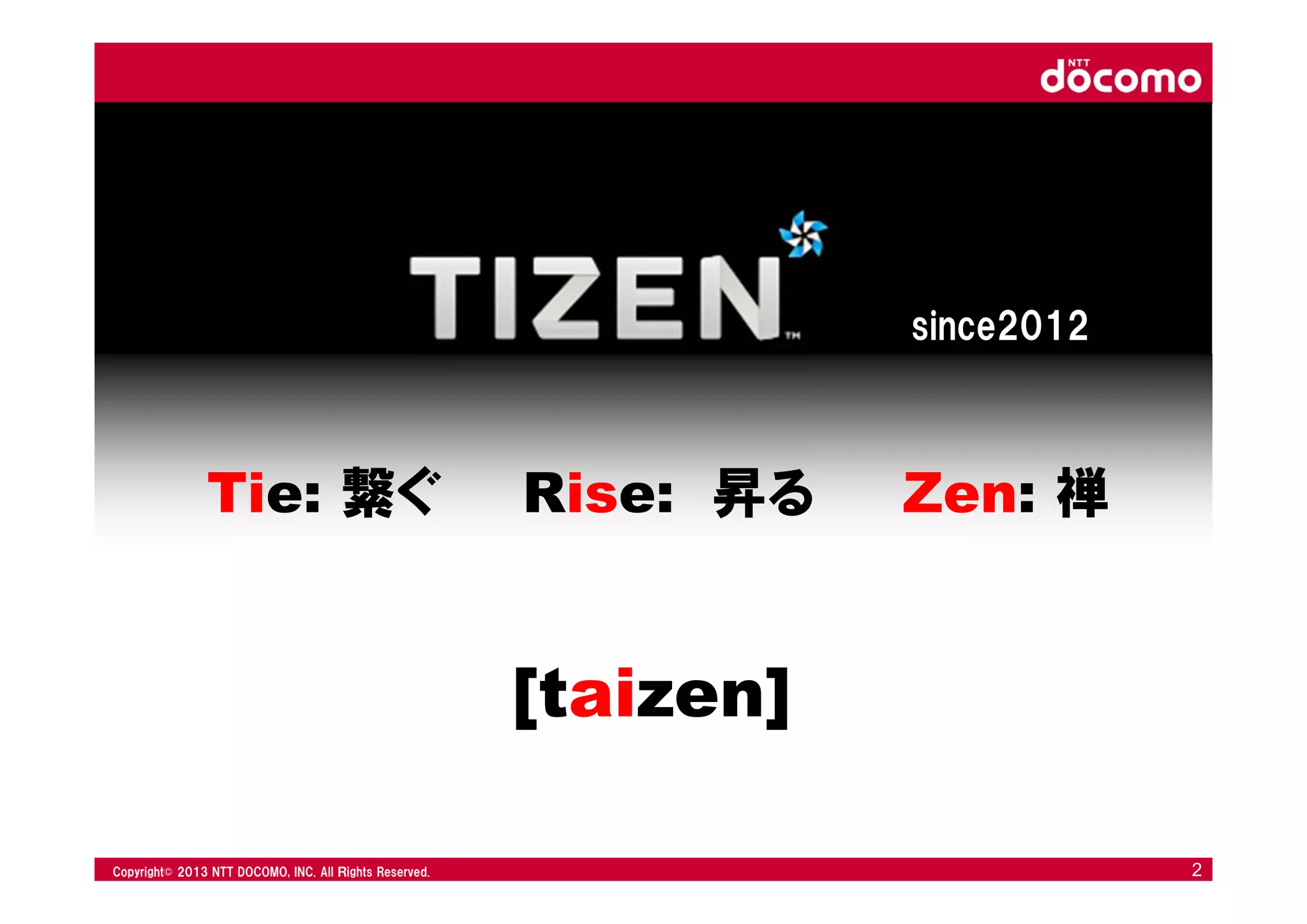 © 2008 NTT DOCOMO, INC. All rights reserved.© 2012 NTT DOCOMO, INC. All Ｒights Reserved. © 2008 NTT DOCOMO, INC. All rights reserved.Copyright© 2013 NTT DOCOMO, INC. All Ｒights Reserved. 2
Tie: 繋ぐ Rise: 昇る Zen: 禅
[taizen]
since2012
 
