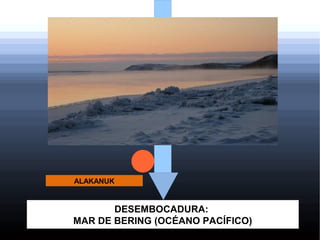 ALAKANUK

DESEMBOCADURA:
MAR DE BERING (OCÉANO PACÍFICO)

 