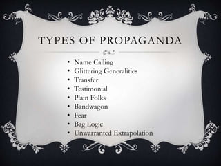 TYPES OF PROPAGANDA
• Name Calling
• Glittering Generalities
• Transfer
• Testimonial
• Plain Folks
• Bandwagon
• Fear
• Bag Logic
• Unwarranted Extrapolation