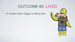 OUTCOME #2: LIVED 
• A mutant didn’t trigger a failing test… 
 